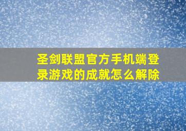 圣剑联盟官方手机端登录游戏的成就怎么解除