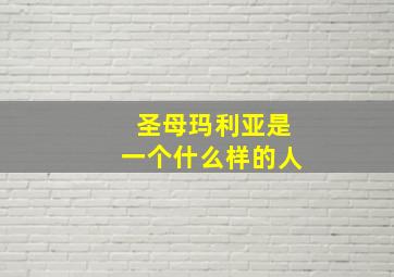 圣母玛利亚是一个什么样的人