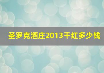 圣罗克酒庄2013干红多少钱