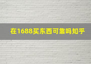 在1688买东西可靠吗知乎