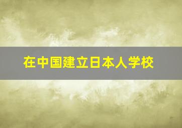 在中国建立日本人学校