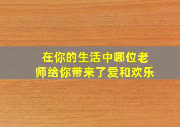 在你的生活中哪位老师给你带来了爱和欢乐