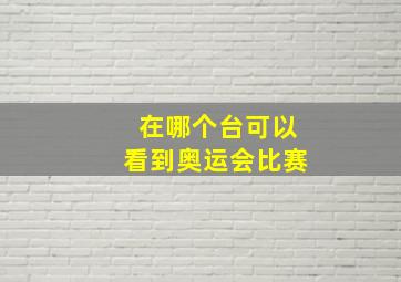 在哪个台可以看到奥运会比赛