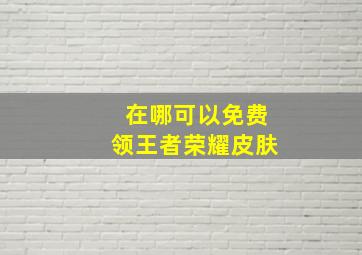 在哪可以免费领王者荣耀皮肤