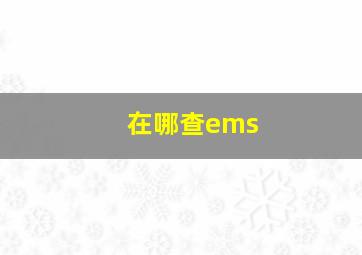 在哪查ems