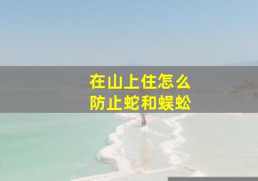 在山上住怎么防止蛇和蜈蚣