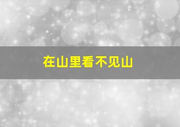 在山里看不见山