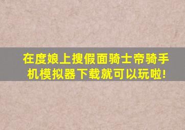 在度娘上搜假面骑士帝骑手机模拟器下载就可以玩啦!