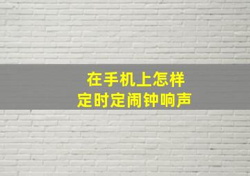 在手机上怎样定时定闹钟响声