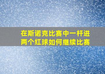 在斯诺克比赛中一杆进两个红球如何继续比赛