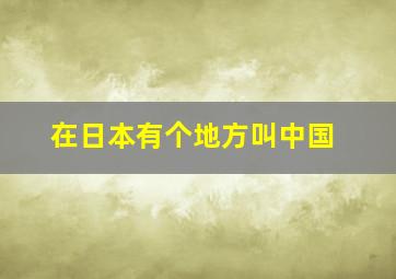 在日本有个地方叫中国