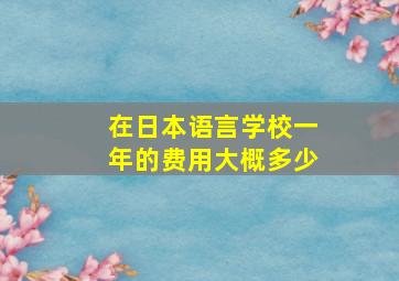 在日本语言学校一年的费用大概多少