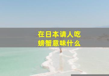 在日本请人吃螃蟹意味什么