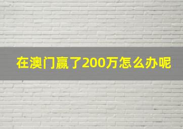 在澳门赢了200万怎么办呢