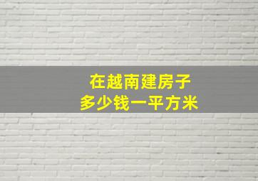 在越南建房子多少钱一平方米