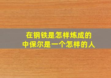 在钢铁是怎样炼成的中保尔是一个怎样的人