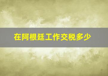 在阿根廷工作交税多少