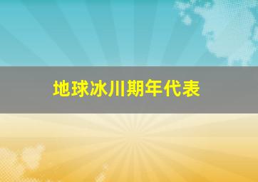 地球冰川期年代表