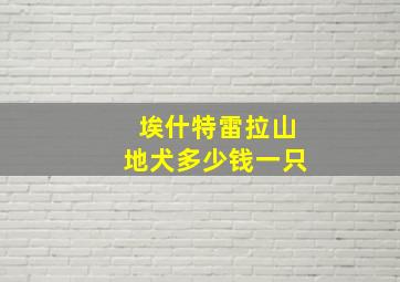 埃什特雷拉山地犬多少钱一只