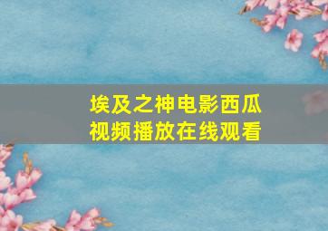 埃及之神电影西瓜视频播放在线观看