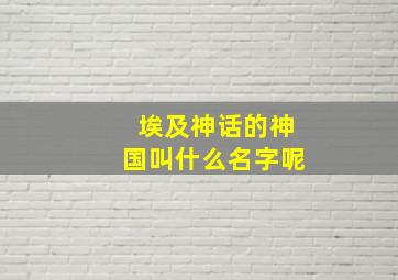 埃及神话的神国叫什么名字呢