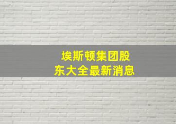 埃斯顿集团股东大全最新消息