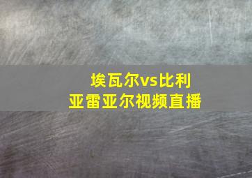 埃瓦尔vs比利亚雷亚尔视频直播