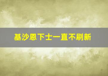 基沙恩下士一直不刷新