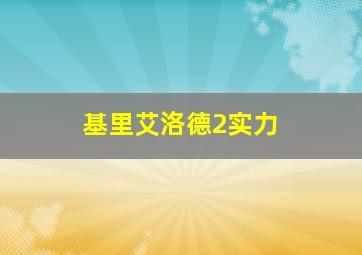 基里艾洛德2实力