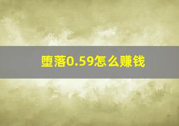 堕落0.59怎么赚钱