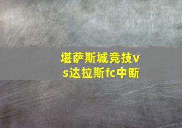 堪萨斯城竞技vs达拉斯fc中断