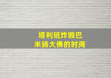 塔利班炸毁巴米扬大佛的时间