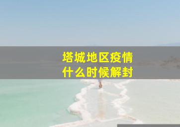 塔城地区疫情什么时候解封