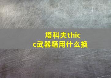 塔科夫thicc武器箱用什么换