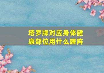 塔罗牌对应身体健康部位用什么牌阵