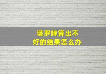 塔罗牌算出不好的结果怎么办