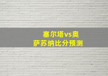 塞尔塔vs奥萨苏纳比分预测