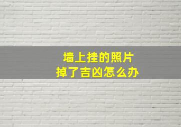 墙上挂的照片掉了吉凶怎么办