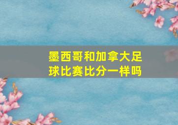 墨西哥和加拿大足球比赛比分一样吗