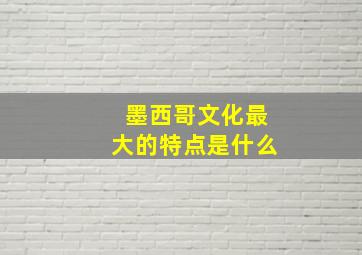 墨西哥文化最大的特点是什么