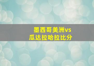 墨西哥美洲vs瓜达拉哈拉比分