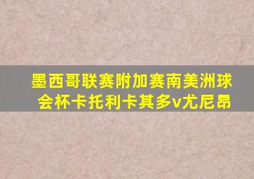 墨西哥联赛附加赛南美洲球会杯卡托利卡其多v尤尼昂