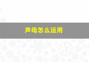 声母怎么运用