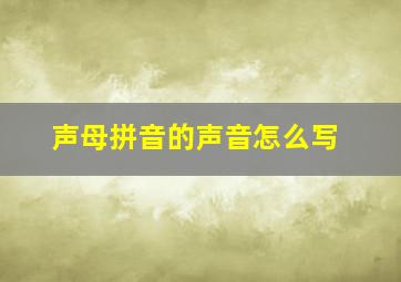 声母拼音的声音怎么写