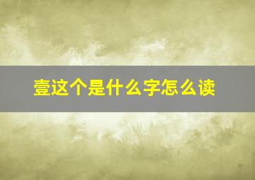 壹这个是什么字怎么读