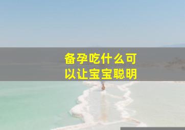 备孕吃什么可以让宝宝聪明