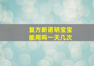 复方新诺明宝宝能用吗一天几次