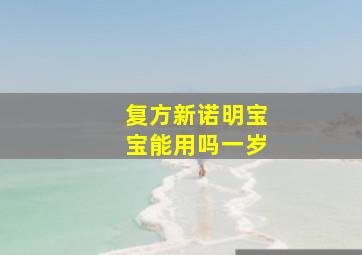 复方新诺明宝宝能用吗一岁