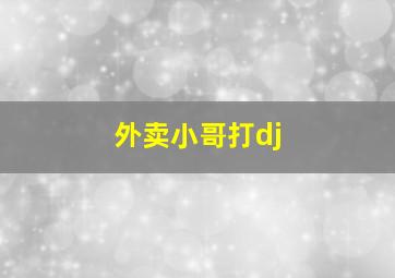 外卖小哥打dj