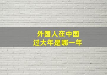 外国人在中国过大年是哪一年